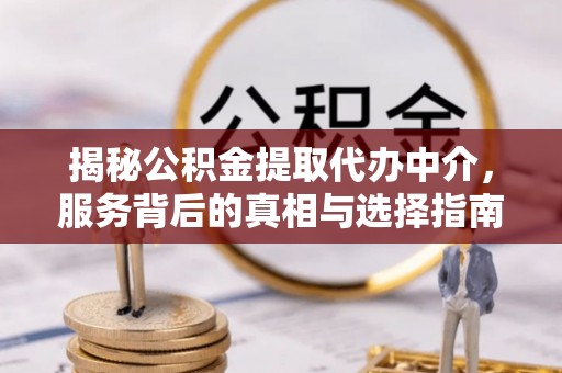 莿桐揭秘公积金提取代办中介，服务背后的真相与选择指南