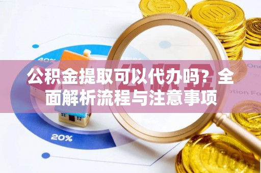 莿桐公积金提取可以代办吗？全面解析流程与注意事项