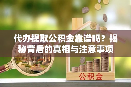 莿桐代办提取公积金靠谱吗？揭秘背后的真相与注意事项