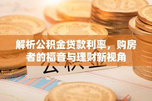 莿桐解析公积金贷款利率，购房者的福音与理财新视角