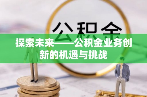 莿桐探索未来——公积金业务创新的机遇与挑战