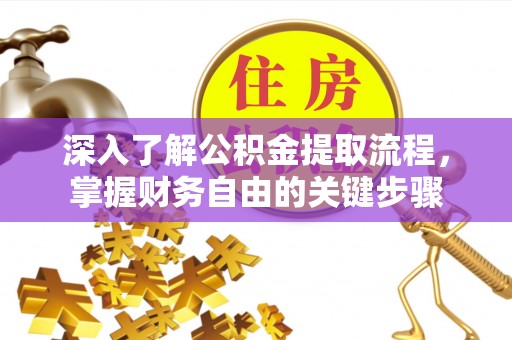 莿桐深入了解公积金提取流程，掌握财务自由的关键步骤