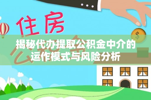 莿桐揭秘代办提取公积金中介的运作模式与风险分析