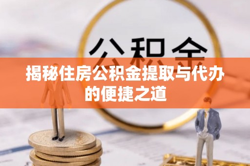 莿桐揭秘住房公积金提取与代办的便捷之道