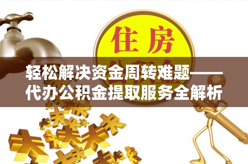 莿桐轻松解决资金周转难题——代办公积金提取服务全解析