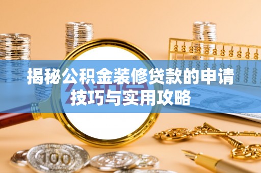 莿桐揭秘公积金装修贷款的申请技巧与实用攻略
