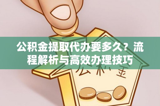 莿桐公积金提取代办要多久？流程解析与高效办理技巧
