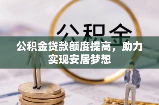 莿桐公积金贷款额度提高，助力实现安居梦想