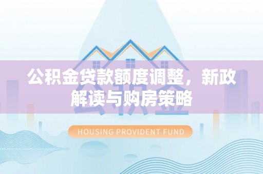 莿桐公积金贷款额度调整，新政解读与购房策略