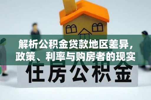 莿桐解析公积金贷款地区差异，政策、利率与购房者的现实选择