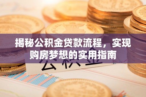 莿桐揭秘公积金贷款流程，实现购房梦想的实用指南