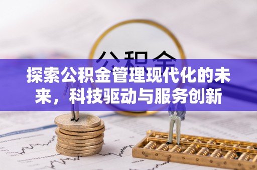 莿桐探索公积金管理现代化的未来，科技驱动与服务创新