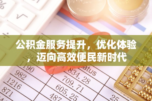 莿桐公积金服务提升，优化体验，迈向高效便民新时代
