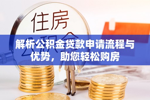 莿桐解析公积金贷款申请流程与优势，助您轻松购房