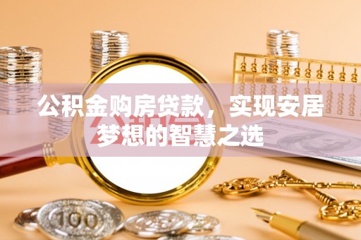 莿桐公积金购房贷款，实现安居梦想的智慧之选