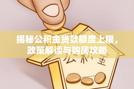 莿桐揭秘公积金贷款额度上限，政策解读与购房攻略