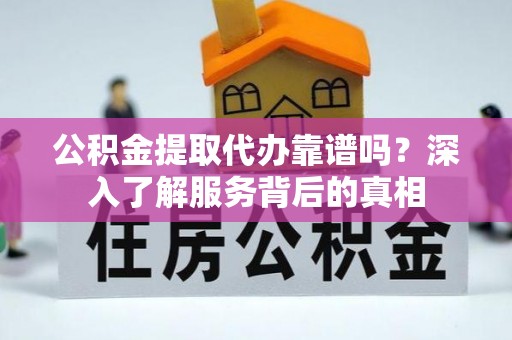 莿桐公积金提取代办靠谱吗？深入了解服务背后的真相