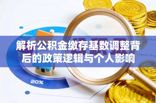 莿桐解析公积金缴存基数调整背后的政策逻辑与个人影响