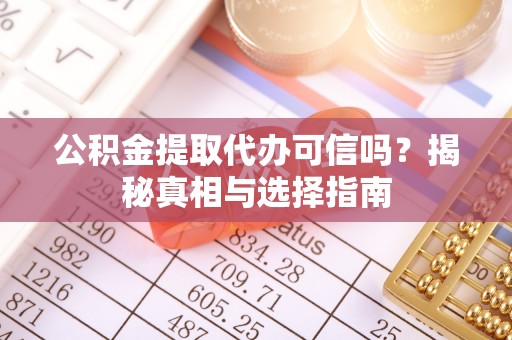 莿桐公积金提取代办可信吗？揭秘真相与选择指南