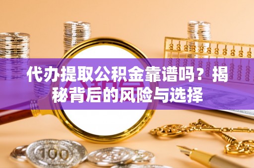 莿桐代办提取公积金靠谱吗？揭秘背后的风险与选择