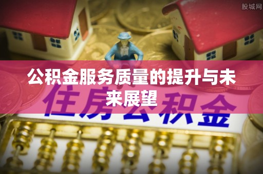 莿桐公积金服务质量的提升与未来展望