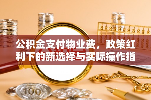 莿桐公积金支付物业费，政策红利下的新选择与实际操作指南