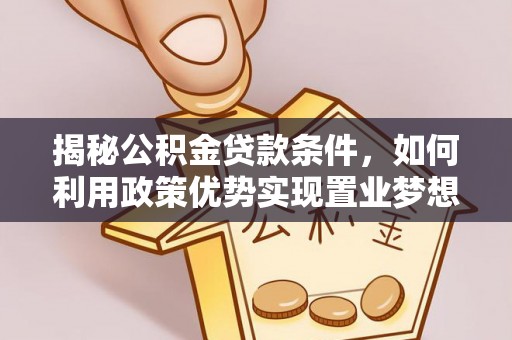莿桐揭秘公积金贷款条件，如何利用政策优势实现置业梦想