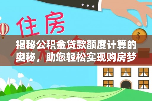 莿桐揭秘公积金贷款额度计算的奥秘，助您轻松实现购房梦想