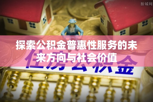莿桐探索公积金普惠性服务的未来方向与社会价值