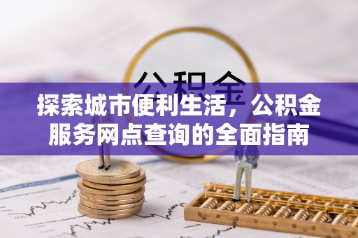 莿桐探索城市便利生活，公积金服务网点查询的全面指南