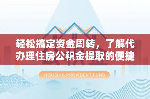 莿桐轻松搞定资金周转，了解代办理住房公积金提取的便捷之道