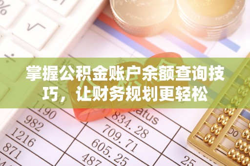 莿桐掌握公积金账户余额查询技巧，让财务规划更轻松