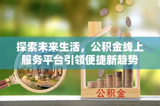 莿桐探索未来生活，公积金线上服务平台引领便捷新趋势
