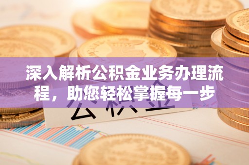 莿桐深入解析公积金业务办理流程，助您轻松掌握每一步