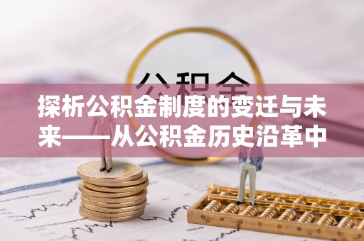 莿桐探析公积金制度的变迁与未来——从公积金历史沿革中读懂社会福利发展
