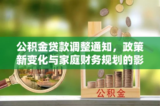 莿桐公积金贷款调整通知，政策新变化与家庭财务规划的影响