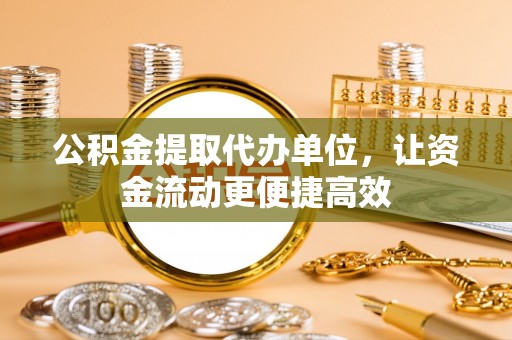 莿桐公积金提取代办单位，让资金流动更便捷高效