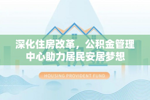 莿桐深化住房改革，公积金管理中心助力居民安居梦想