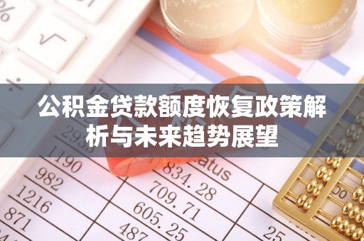 莿桐公积金贷款额度恢复政策解析与未来趋势展望