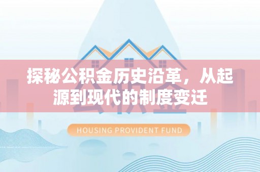 莿桐探秘公积金历史沿革，从起源到现代的制度变迁