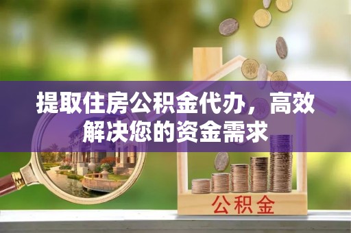 莿桐提取住房公积金代办，高效解决您的资金需求