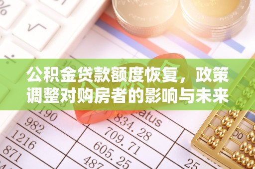 莿桐公积金贷款额度恢复，政策调整对购房者的影响与未来展望