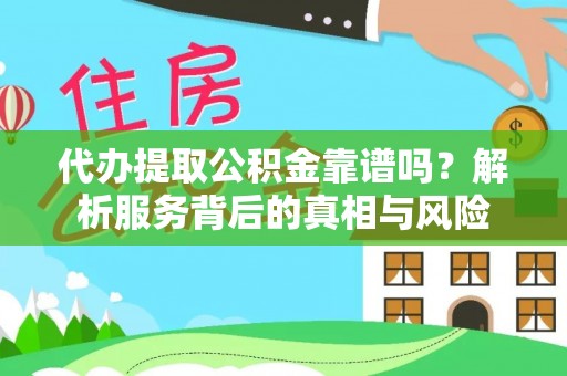 莿桐代办提取公积金靠谱吗？解析服务背后的真相与风险
