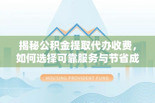 莿桐揭秘公积金提取代办收费，如何选择可靠服务与节省成本？