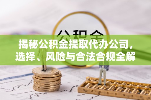 莿桐揭秘公积金提取代办公司，选择、风险与合法合规全解析