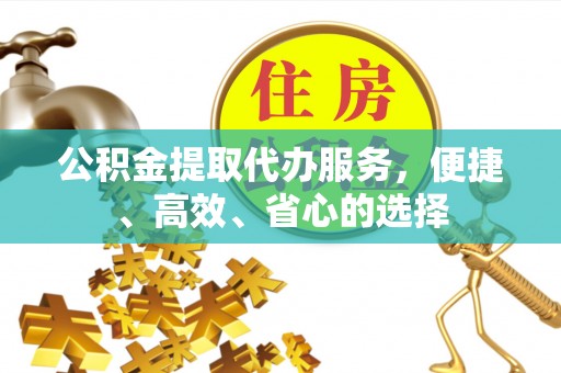 莿桐公积金提取代办服务，便捷、高效、省心的选择