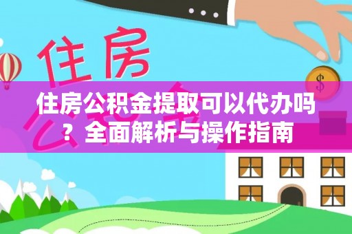 莿桐住房公积金提取可以代办吗？全面解析与操作指南
