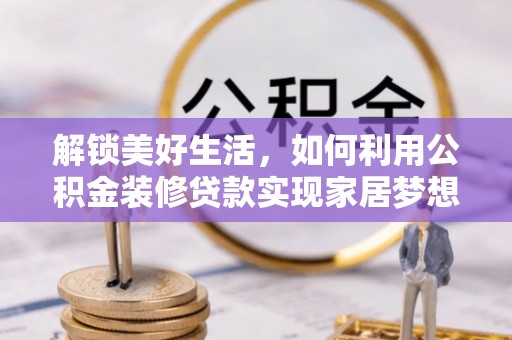 莿桐解锁美好生活，如何利用公积金装修贷款实现家居梦想