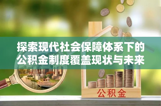莿桐探索现代社会保障体系下的公积金制度覆盖现状与未来发展
