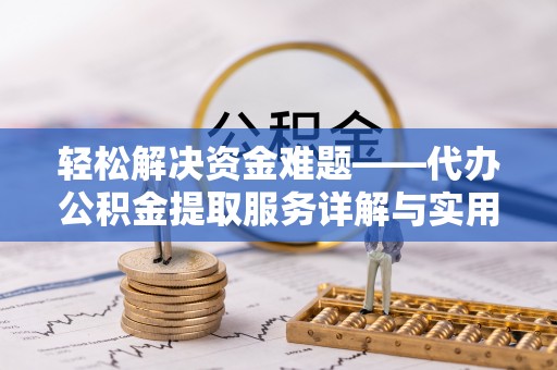 莿桐轻松解决资金难题——代办公积金提取服务详解与实用指南